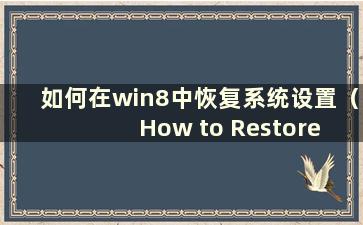 如何在win8中恢复系统设置（How to Restore system in win8.1）